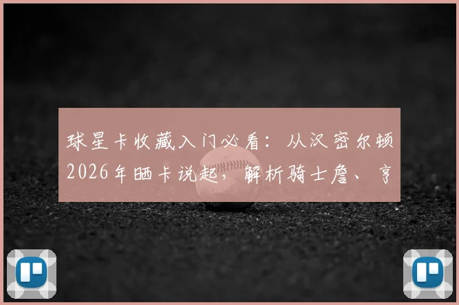 球星卡收藏入门必看：从汉密尔顿2026年晒卡说起，解析骑士詹、亨利等卡牌价值与新手投资指南
