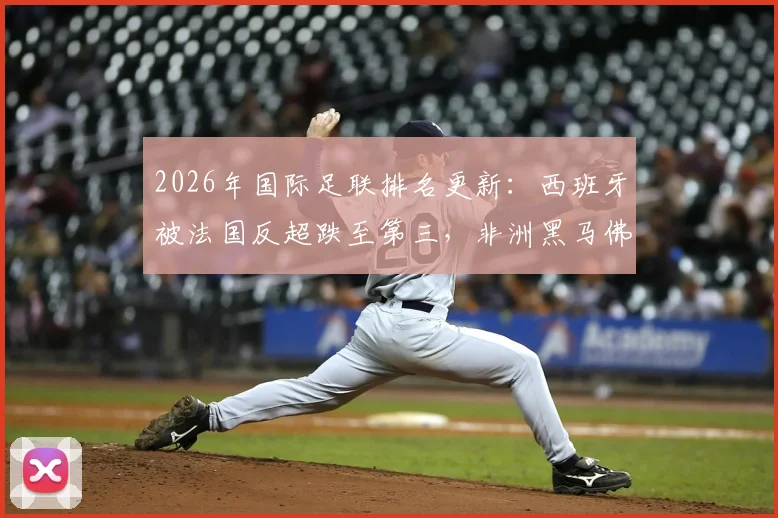 2026年国际足联排名更新：西班牙被法国反超跌至第三，非洲黑马佛得角飙升第64位