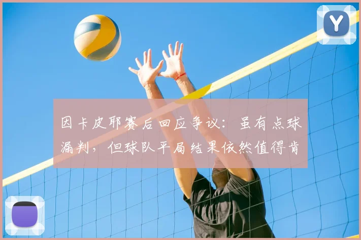 因卡皮耶赛后回应争议：虽有点球漏判，但球队平局结果依然值得肯定
