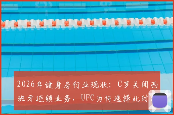 2026年健身房行业现状：C罗关闭西班牙连锁业务，UFC为何选择此时接手运营