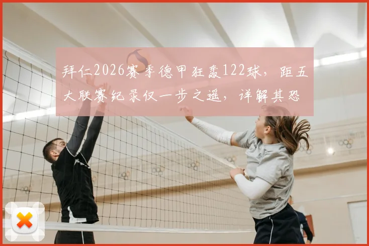 拜仁2026赛季德甲狂轰122球，距五大联赛纪录仅一步之遥，详解其恐怖进攻火力