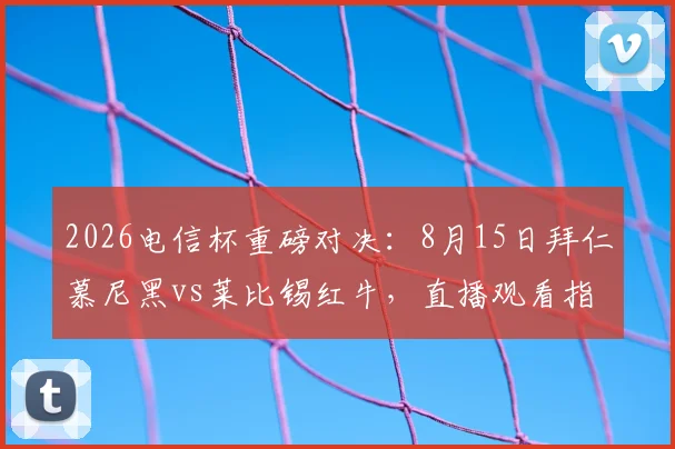 2026电信杯重磅对决：8月15日拜仁慕尼黑vs莱比锡红牛，直播观看指南与历史交锋全解析