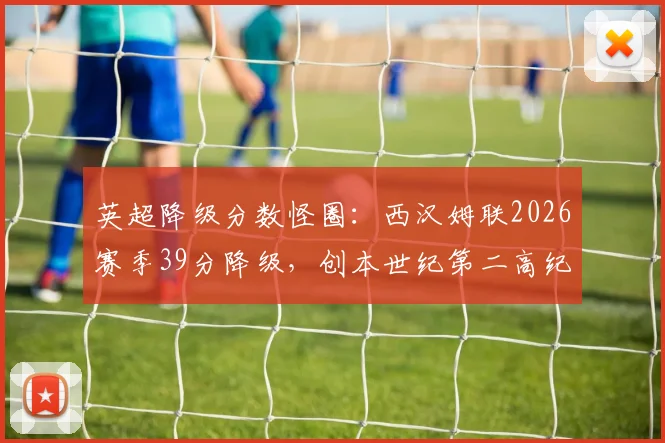 英超降级分数怪圈:西汉姆联2026赛季39分降级,创本世纪第二高纪录,详细解析其背后数据与历史排名