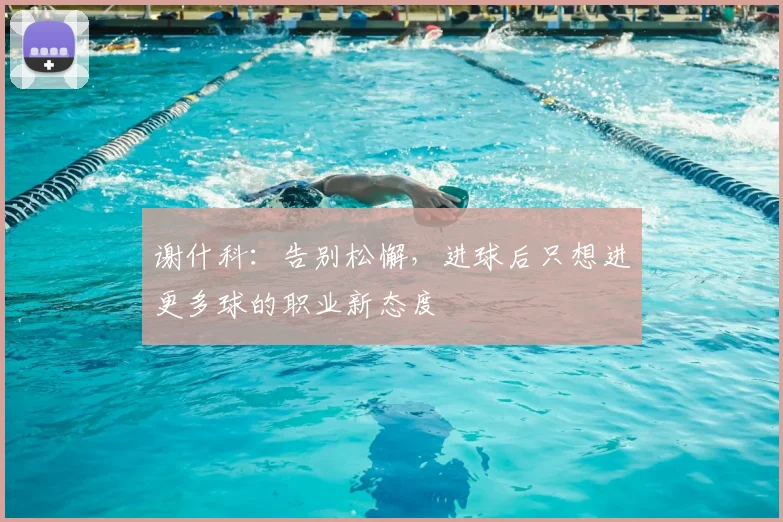 谢什科：告别松懈，进球后只想进更多球的职业新态度