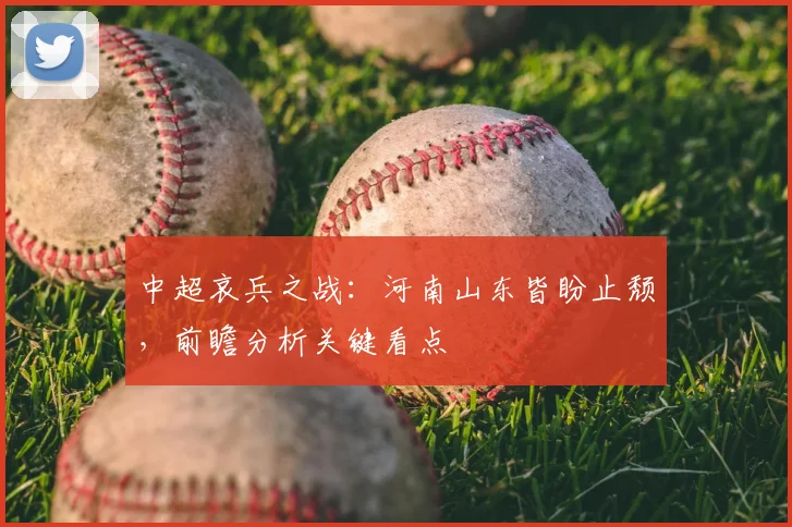 中超哀兵之战：河南山东皆盼止颓，前瞻分析关键看点