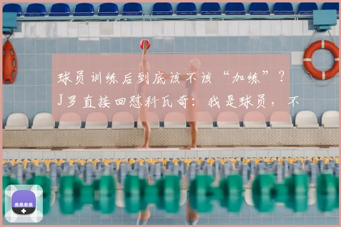 球员训练后到底该不该“加练”？J罗直接回怼科瓦奇：我是球员，不是单车手