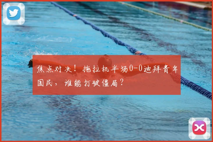 焦点对决！拖拉机半场0-0迪拜青年国民，谁能打破僵局？