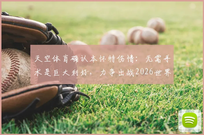 天空体育确认本怀特伤情：无需手术是巨大利好，力争出战2026世界杯仍有悬念