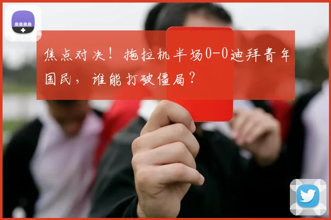 焦点对决！拖拉机半场0-0迪拜青年国民，谁能打破僵局？