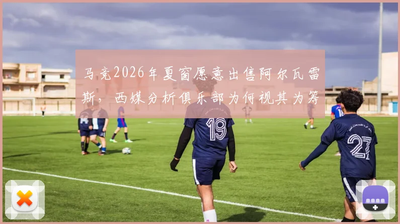 马竞2026年夏窗愿意出售阿尔瓦雷斯，西媒分析俱乐部为何视其为筹资良机