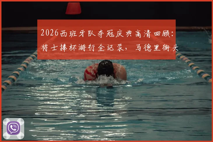 2026西班牙队夺冠庆典高清回顾：将士捧杯游行全记录，马德里街头狂欢至更衣室内部珍贵画面