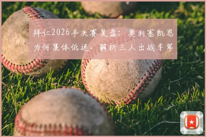 拜仁2026半决赛复盘:奥利塞凯恩为何集体低迷,解析三人出战季军赛的战术考量