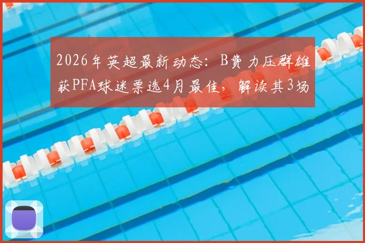 2026年英超最新动态:B费力压群雄获PFA球迷票选4月最佳,解读其3场3助火热状态