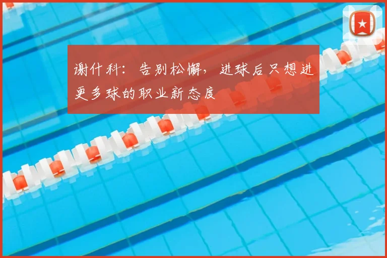 谢什科:告别松懈,进球后只想进更多球的职业新态度