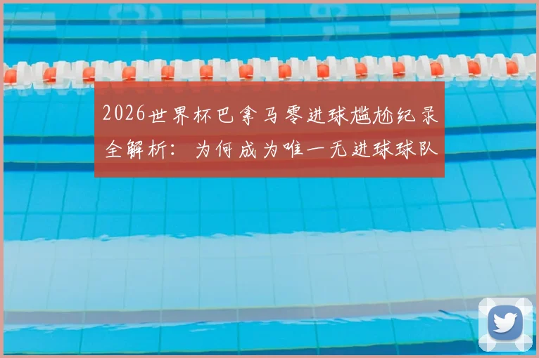 2026世界杯巴拿马零进球尴尬纪录全解析：为何成为唯一无进球球队，背后原因与未来影响深度探讨