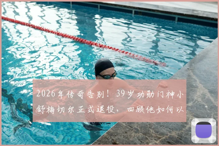 2026年传奇告别!39岁功勋门神小舒梅切尔正式退役,回顾他如何以一己之力守护莱斯特城奇迹英超冠军