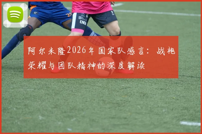 阿尔米隆2026年国家队感言：战袍荣耀与团队精神的深度解读