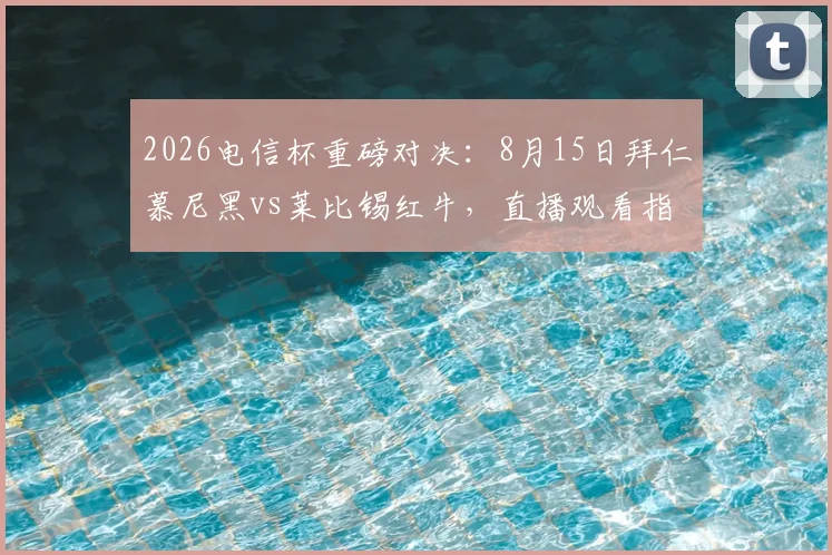 2026电信杯重磅对决：8月15日拜仁慕尼黑vs莱比锡红牛，直播观看指南与历史交锋全解析