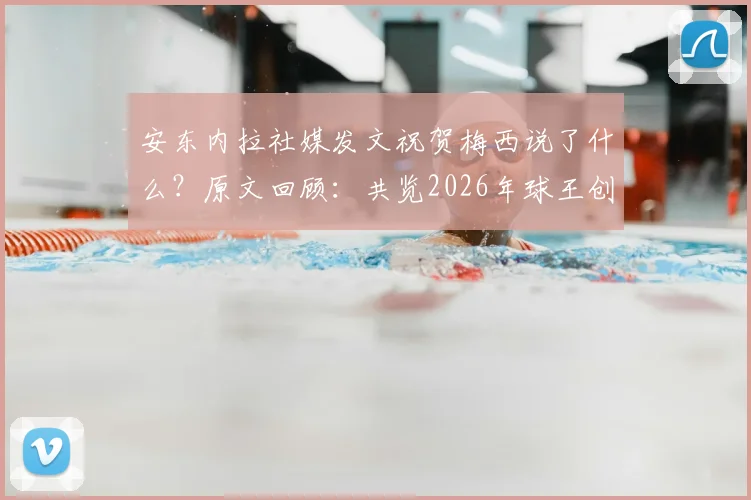安东内拉社媒发文祝贺梅西说了什么？原文回顾：共览2026年球王创造历史的荣耀时刻