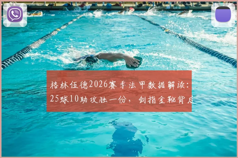 格林伍德2026赛季法甲数据解读:25球10助攻独一份,剑指金靴背后的技术演变与竞争对手分析