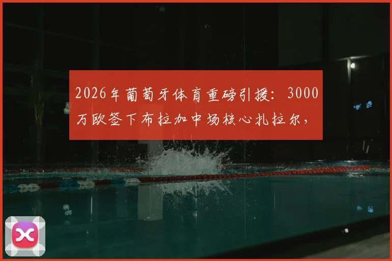 2026年葡萄牙体育重磅引援：3000万欧签下布拉加中场核心扎拉尔，这笔转会究竟值不值？
