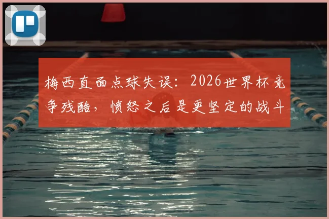 梅西直面点球失误：2026世界杯竞争残酷，愤怒之后是更坚定的战斗
