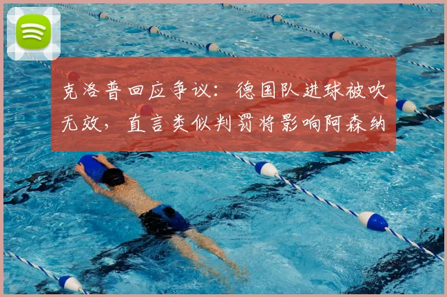克洛普回应争议：德国队进球被吹无效，直言类似判罚将影响阿森纳2026年英超争冠前景