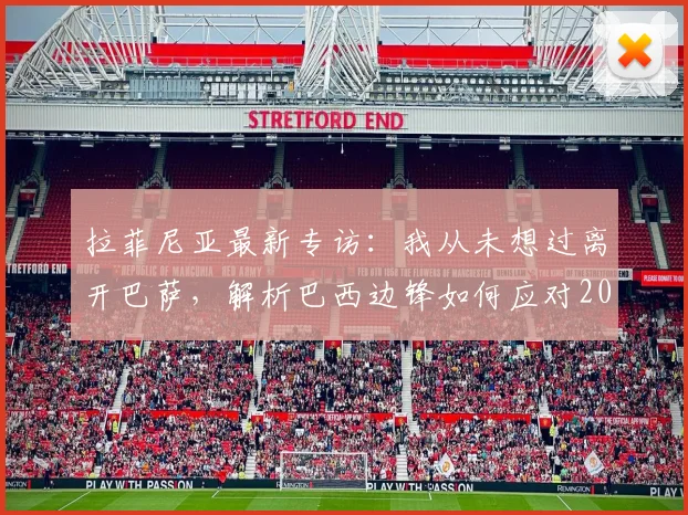 拉菲尼亚最新专访:我从未想过离开巴萨,解析巴西边锋如何应对2026赛季前持续不断的转会谣言