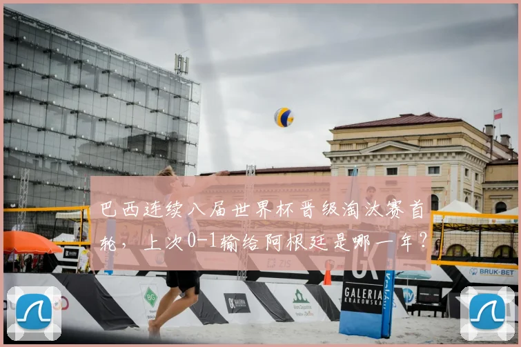 巴西连续八届世界杯晋级淘汰赛首轮，上次0-1输给阿根廷是哪一年？2026前景分析