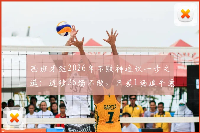 西班牙距2026年不败神迹仅一步之遥：连续36场不败，只差1场追平意大利历史纪录