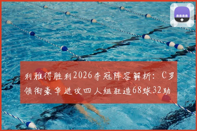 利雅得胜利2026夺冠阵容解析：C罗领衔豪华进攻四人组狂造68球32助攻，揭秘沙特联冠军进攻数据