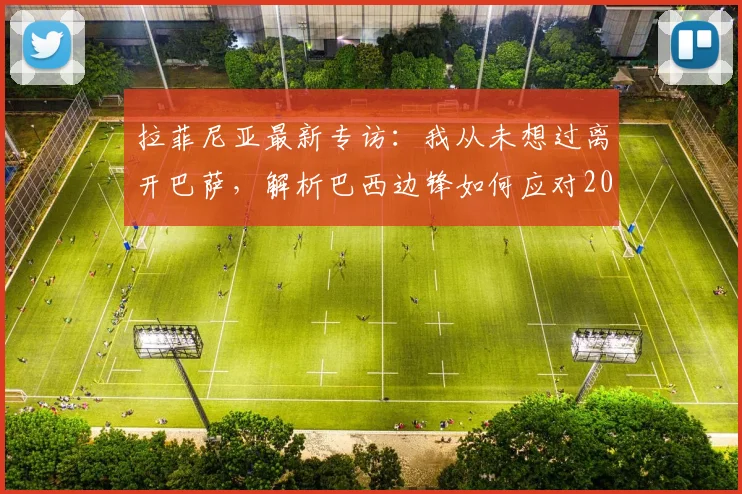 拉菲尼亚最新专访：我从未想过离开巴萨，解析巴西边锋如何应对2026赛季前持续不断的转会谣言