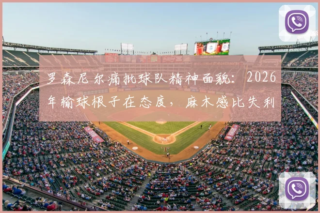 罗森尼尔痛批球队精神面貌：2026年输球根子在态度，麻木感比失利更可怕，解析职业球队士气危机